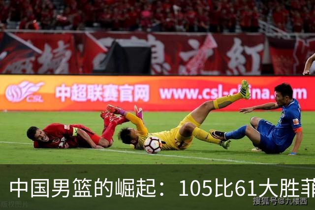 中国男篮的崛起：105比61大胜菲律宾，是否预示着新的辉煌？
