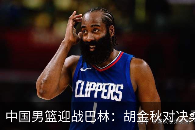 中国男篮迎战巴林：胡金秋对决桑普森 争夺小组头名