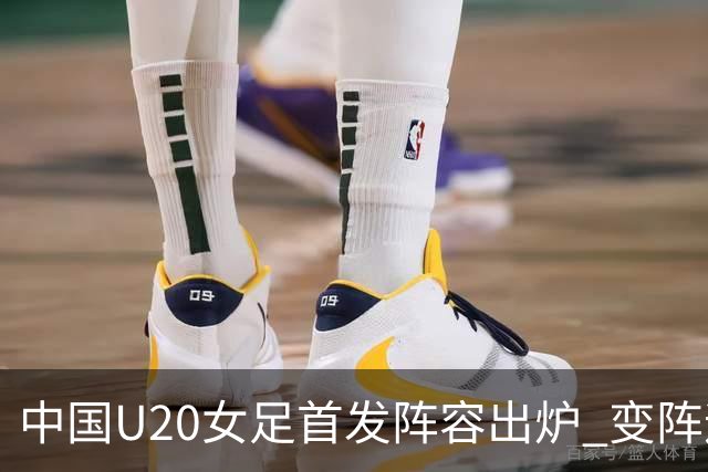中国U20女足首发阵容出炉 变阵迎战意大利冲击8强