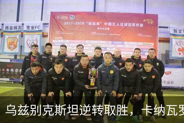 乌兹别克斯坦逆转取胜，卡纳瓦罗带队终结连续五场失利