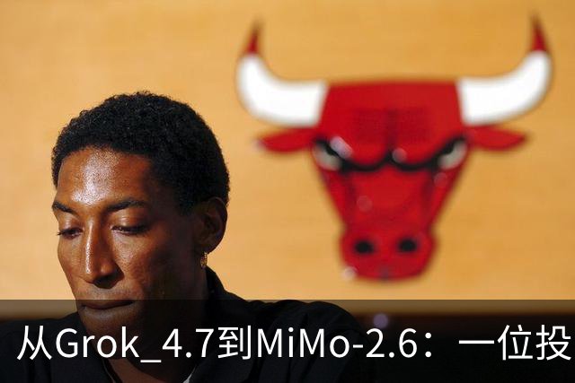 从Grok 4.7到MiMo-2.6：一位投资者的新发现