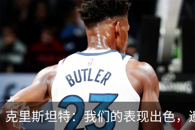 克里斯坦特：我们的表现出色，遗憾未能全取三分
