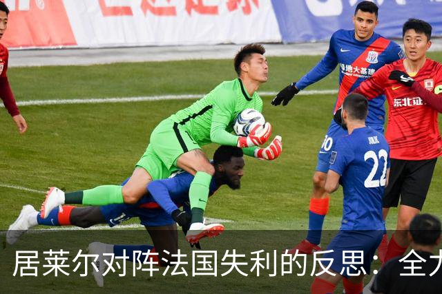 居莱尔对阵法国失利的反思：全力以赴，期待下一场胜利