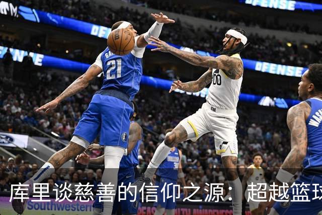 库里谈慈善的信仰之源：超越篮球的深刻使命