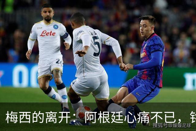 梅西的离开：阿根廷心痛不已，铭记在心的传奇