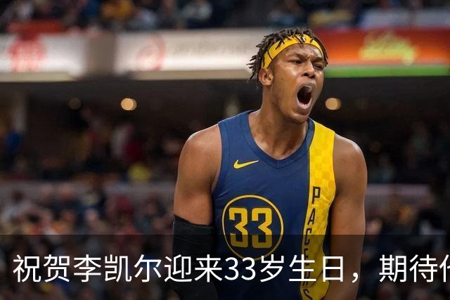 祝贺李凯尔迎来33岁生日，期待他在中国男篮的新征程！