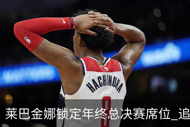 莱巴金娜锁定年终总决赛席位 追逐连续卫冕梦想