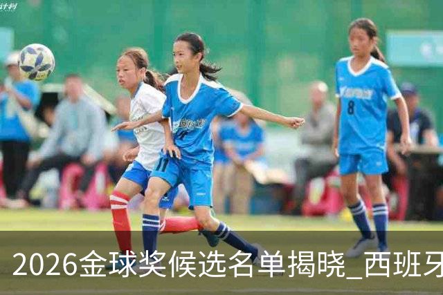 2026金球奖候选名单揭晓 西班牙队员表现引关注