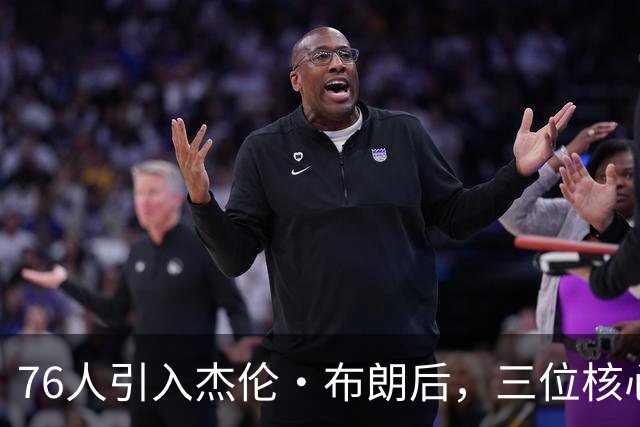 76人引入杰伦·布朗后，三位核心全力招募詹姆斯