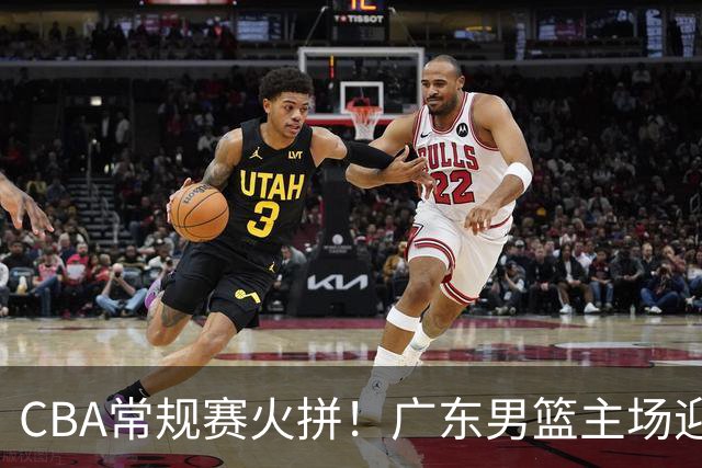 CBA常规赛火拼！广东男篮主场迎战浙江广厦，力争止步连败