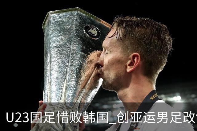 U23国足惜败韩国 创亚运男足改制以来最佳成绩